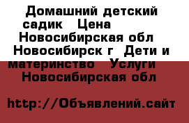 Домашний детский садик › Цена ­ 8 500 - Новосибирская обл., Новосибирск г. Дети и материнство » Услуги   . Новосибирская обл.